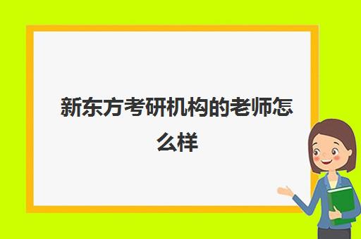 新东方考研机构的老师怎么样(新东方考研机构)