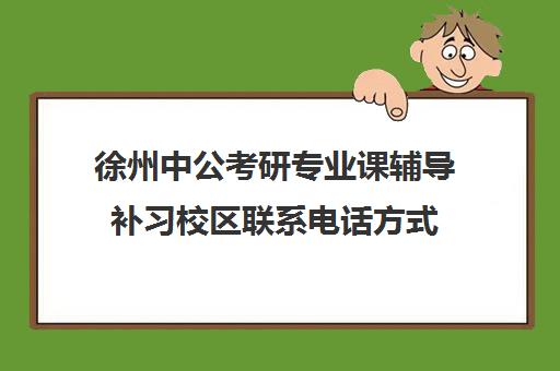 徐州中公考研专业课辅导补习校区联系电话方式