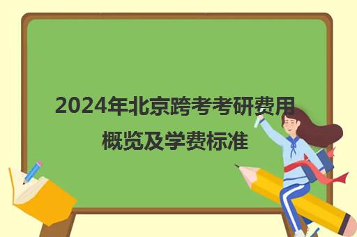 2024年北京跨考考研费用概览及学费标准