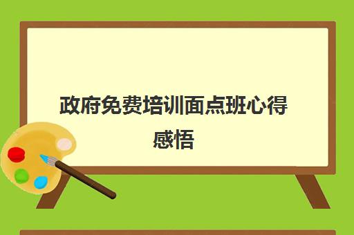 政府免费培训面点班心得感悟(学面点的感受心得)