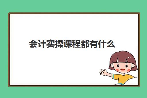 会计实操课程都有什么(会计课程内容)