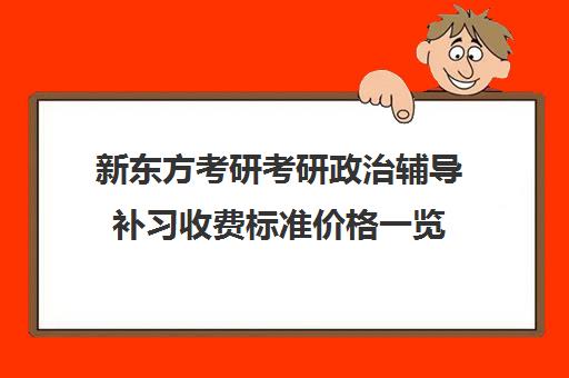 新东方考研考研政治辅导补习收费标准价格一览