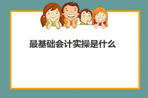 最基础会计实操是什么(零基础怎么学会计)