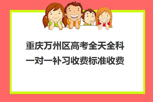 重庆万州区高考全天全科一对一补习收费标准收费价目表