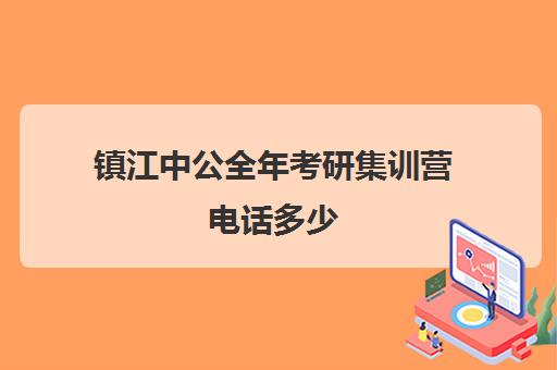 镇江中公全年考研集训营电话多少（中公考研报班价格一览表）