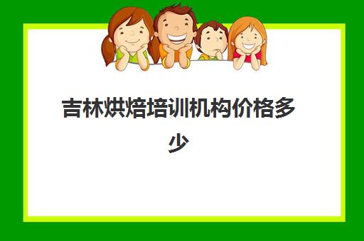 吉林烘焙培训机构价格多少(长春西点培训学校价格)