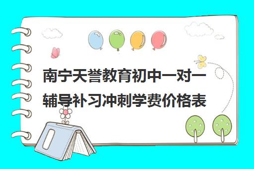 南宁天誉教育初中一对一辅导补习冲刺学费价格表