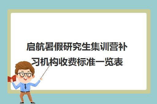 启航暑假研究生集训营补习机构收费标准一览表