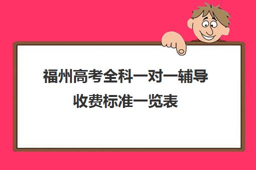 福州高考全科一对一辅导收费标准一览表(福州高中最好的辅导机构)