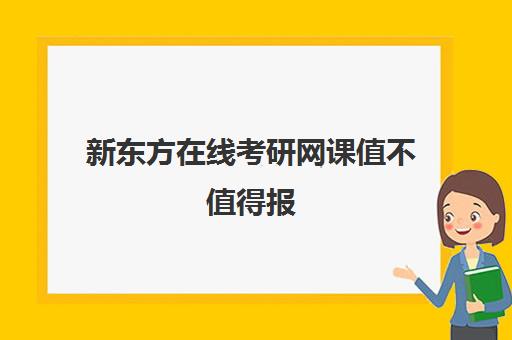 新东方在线考研网课值不值得报(考研新东方还是文都好)