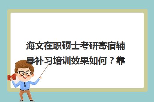 海文在职硕士考研寄宿辅导补习培训效果如何？靠谱吗