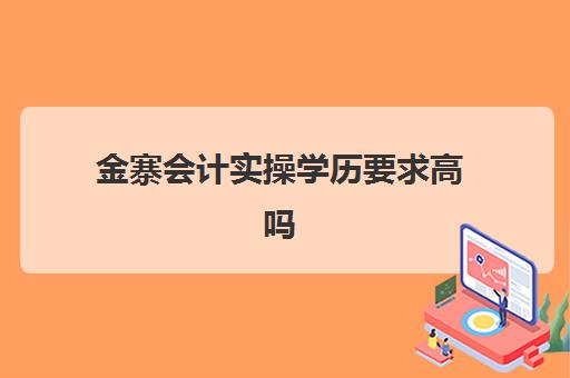 金寨会计实操学历要求高吗(会计电算化)