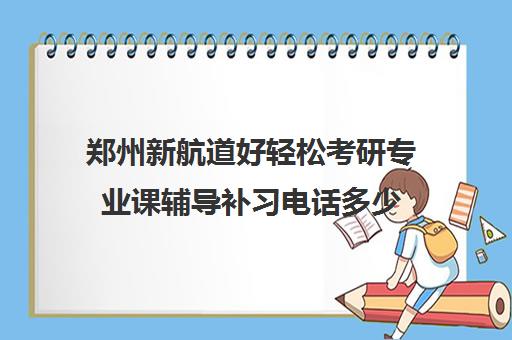 郑州新航道好轻松考研专业课辅导补习电话多少