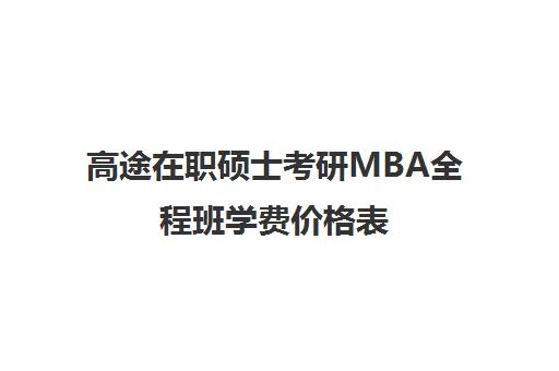 高途在职硕士考研MBA全程班学费价格表（MBA全日制学费）