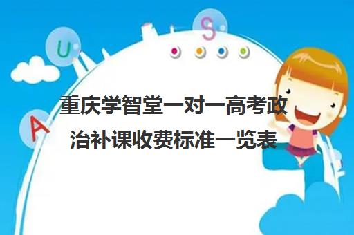 重庆学智堂一对一高考政治补课收费标准一览表(高中补课一对一收费标准)