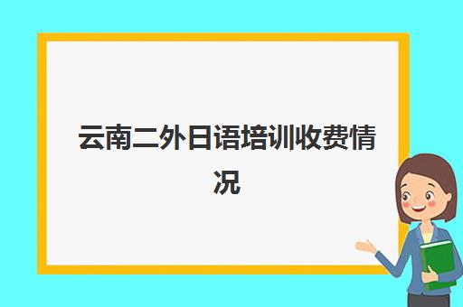 云南二外日语培训收费情况(云南昆明外事外语学院)