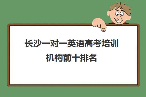 长沙一对一英语高考培训机构前十排名(长沙最好教育培训机构)