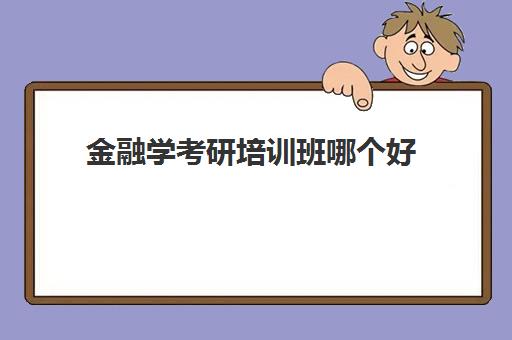 金融学考研培训班哪个好(金融学考研容易的大学)