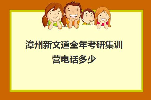 漳州新文道全年考研集训营电话多少（新文道考研机构怎么样）