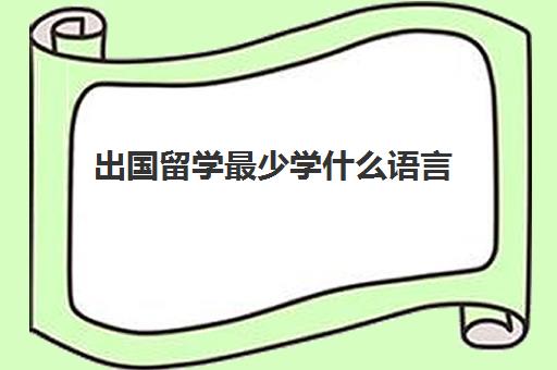 出国留学最少学什么语言(出国留学读语言班费用)