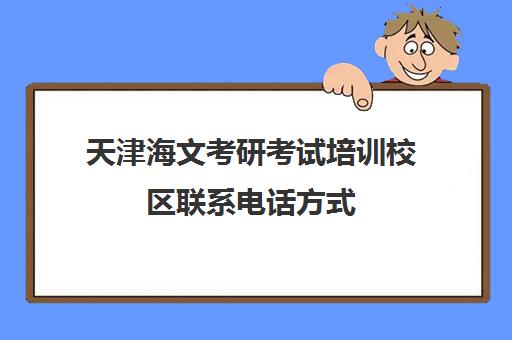 天津海文考研考试培训校区联系电话方式（天津文都考研培训机构地址）