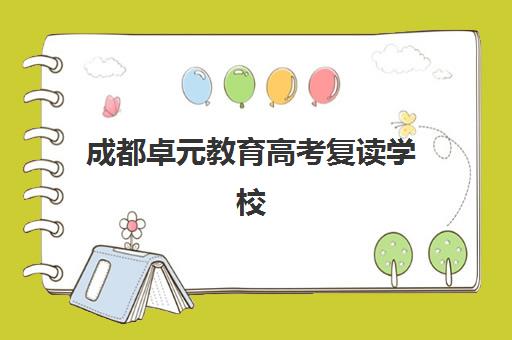 成都卓元教育高考复读学校（成都高考复读学校排名）