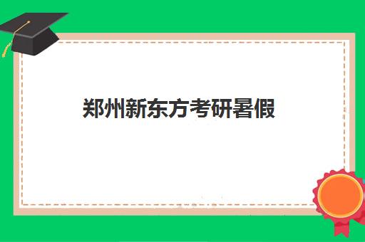 郑州新东方考研暑假(新东方考研在线网课官网2024)