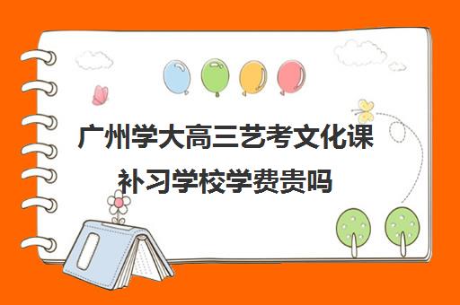 广州学大高三艺考文化课补习学校学费贵吗