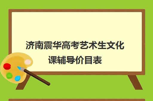 济南震华高考艺术生文化课辅导价目表(艺考生文化课询问晨露学校)