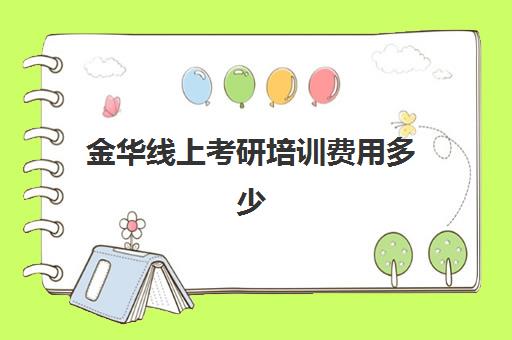 金华线上考研培训费用多少(考研培训班费用大概多少)