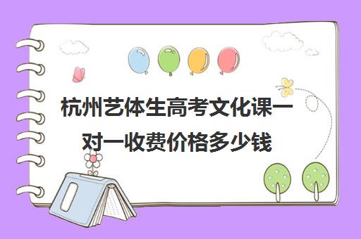 杭州艺体生高考文化课一对一收费价格多少钱(杭州播音艺考一般要多少钱)