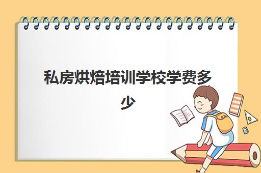 私房烘焙培训学校学费多少(成人烘焙培训学校)