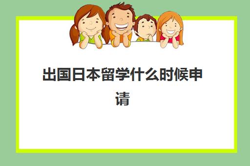 出国日本留学什么时候申请(自己申请日本留学步骤)