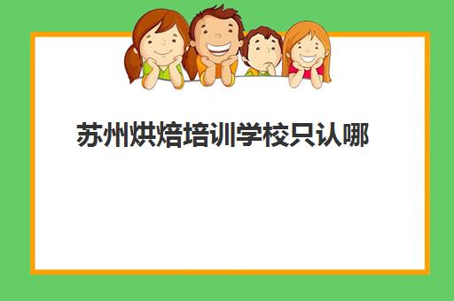 苏州烘焙培训学校只认哪(苏州有学烘焙培训哪家好)