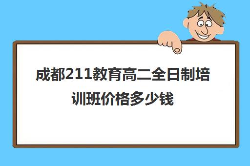 成都211教育高二全日制培训班价格多少钱(高二全日制补课班)