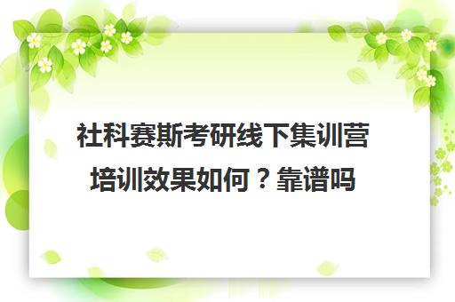 社科赛斯考研线下集训营培训效果如何？靠谱吗（社科赛斯考研班价格）