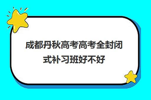 成都丹秋高考高考全封闭式补习班好不好