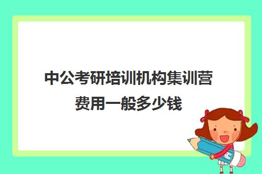 中公考研培训机构集训营费用一般多少钱（中公考研寒假集训营199怎么样）