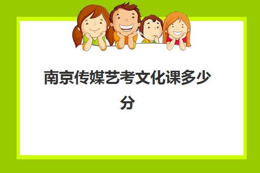 南京传媒艺考文化课多少分(2023艺考文化400分能上的学校有哪些)