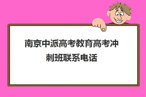 南京中派高考教育高考冲刺班联系电话(高考线上辅导机构有哪些比较好)