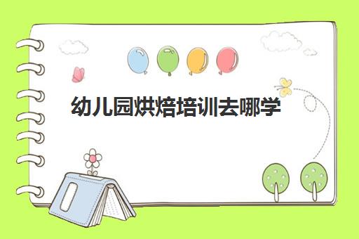 幼儿园烘焙培训去哪学(幼儿园烘焙能做什么)