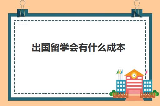 出国留学会有什么成本(开一家留学机构要多少钱)