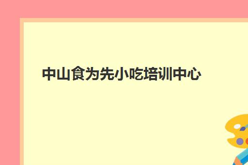 中山食为先小吃培训中心(食霸小吃培训怎么样)