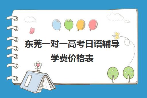 东莞一对一高考日语辅导学费价格表(日语家教一对一多少钱一个小时)