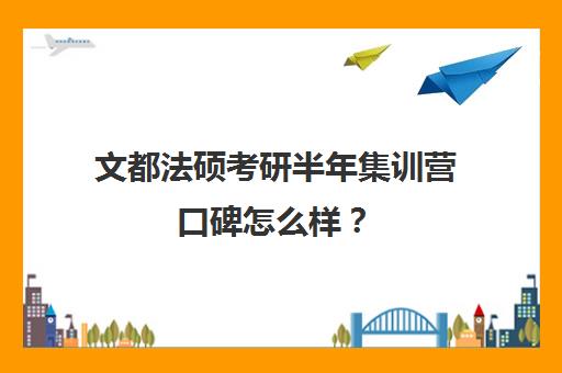 文都法硕考研半年集训营口碑怎么样？（在文都集训营待不下去）