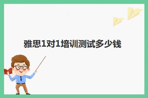 雅思1对1培训测试多少钱(小站雅思1对1靠谱么)