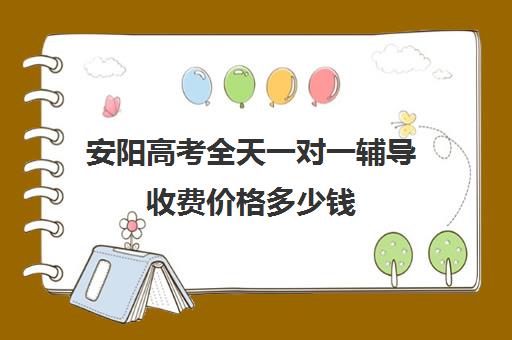 安阳高考全天一对一辅导收费价格多少钱(安阳辅导班收费情况)