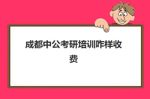 成都中公考研培训咋样收费(成都公招考试官网)