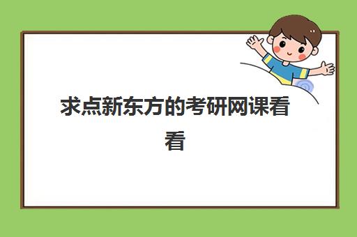 求点新东方的考研网课看看(新东方考研网课价目表)