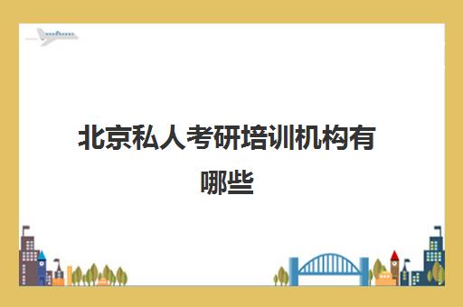 北京私人考研培训机构有哪些(北京现在最好的考研机构)